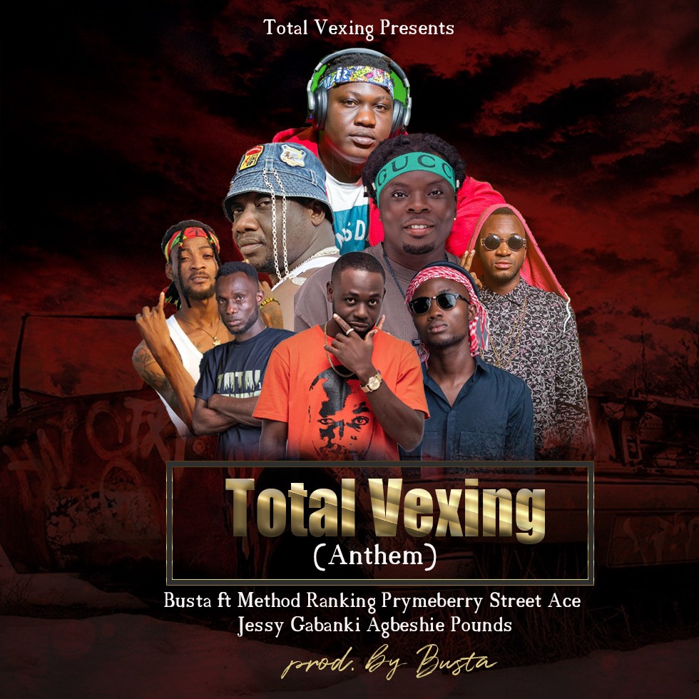 Total Vexing (Anthem)-Busta ft Method Ranking Prymeberry Street Ace Jessy Gabanki Agbeshie Pounds