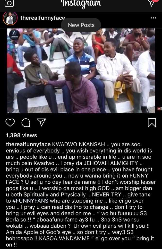 Comedian cum actor, Nana Yaw Benson, also known as Funny Face, has taken to Instagram to register his displeasure about a statement his colleague Kwadwo Nkansah aka Lil Win, made about him.